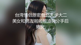  台湾情侣泄密台北大学大二美女和男友啪啪被渣男分手后曝光