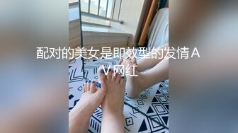 配对的美女是即效型的发情ＡＶ网红