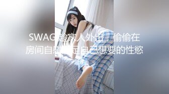 SWAG 趁家人外出，偷偷在房间自慰满足自己想要的性慾