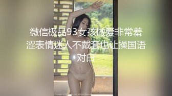 微信极品93女孩做爱非常羞涩表情迷人不戴套也让操国语对白