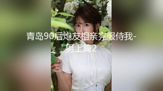 青岛90后炮友相亲完服侍我-男上篇2