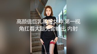 高颜值巨乳黑丝女神 第一视角扛着大腿无套输出 内射