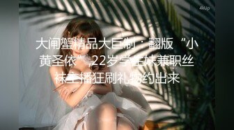 大闸蟹精品大巨制：翻版“小黄圣依”,22岁学生妹兼职丝袜主播狂刷礼物约出来