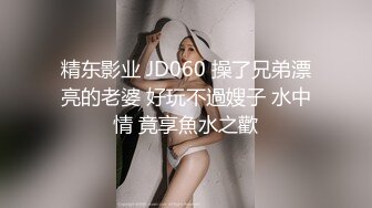 精东影业 JD060 操了兄弟漂亮的老婆 好玩不過嫂子 水中情 竟享魚水之歡