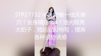 STP27732 丰乳肥臀一线天美穴！全身精油spa！油光程亮大奶子，翘起屁股特写，摆弄各种姿势诱惑