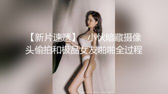 【新片速遞】   小伙暗藏摄像头偷拍和极品女友啪啪全过程