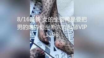 8/16最新 女的坐姿像是要把男的肉棒给坐断六九互舔VIP1196