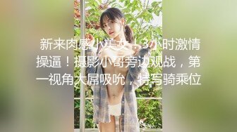  新来肉感小美女！3小时激情操逼！摄影小哥旁边观战，第一视角大屌吸吮，特写骑乘位