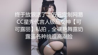 终于放狠活了！万元定制网易CC星秀代言人极品女神【可可露丽】私拍，全裸艳舞露奶露逼各种挑逗高潮脸