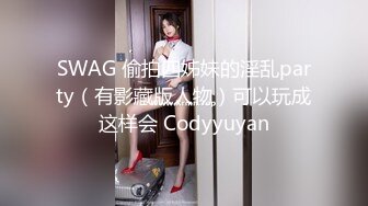 SWAG 偷拍四姊妹的淫乱party（有影藏版人物）可以玩成这样会 Codyyuyan