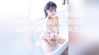 【清纯女神重磅】秀人网超清纯新人嫩模『谢小蒽』首发作品超大尺度电动鸡巴真实进入玩穴完美露鲍