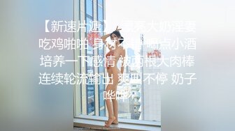 【新片速遞】大奶骚女天天要操逼，今天菊花疼插穴，撩起裙子猛操甩动大奶 ，扶着大肥臀后入 ，沙发上骑坐特写撞击，操死我浪叫呻吟太爽了