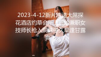 2023-4-12新片速递大屌探花酒店约草会所上班的兼职女技师长枪入洞妹子久旱逢甘露爽飞