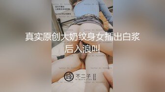 真实原创大奶纹身女插出白浆后入浪叫