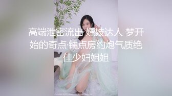 高端泄密流出 嫖妓达人 梦开始的奇点·钟点房约炮气质绝佳少妇姐姐