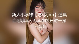 新人小学妹【吃鸡小m】道具自慰喷尿~无套啪啪狂射一身~ (3)