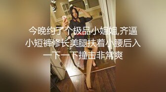 今晚约了个极品小姐姐,齐逼小短裤修长美腿扶着小腰后入一下一下撞击非常爽