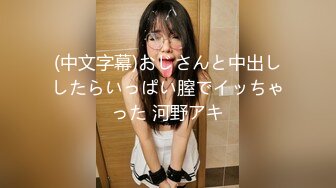 (中文字幕)おじさんと中出ししたらいっぱい膣でイッちゃった 河野アキ