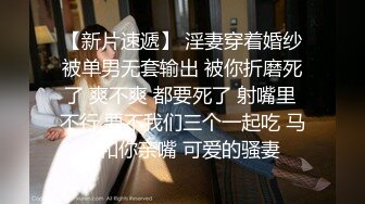 【新片速遞】 淫妻穿着婚纱被单男无套输出 被你折磨死了 爽不爽 都要死了 射嘴里 不行 要不我们三个一起吃 马上和你亲嘴 可爱的骚妻 