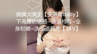 胸摸大美女【安慕希baby】下海露奶诱惑~逼逼特写~全身粉嫩~洗澡道具秀【14V】 (5)