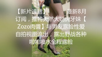 【新片速遞】  ⚫️⚫️最新8月订阅，推特天然大奶虎牙妹【Zozo肉醬】与男友露脸性爱自拍视图流出，露出野战各种啪啪喷水全程露脸