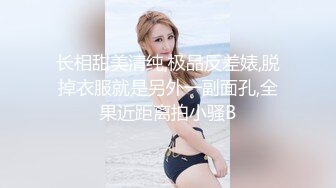 长相甜美清纯,极品反差婊,脱掉衣服就是另外一副面孔,全果近距离拍小骚B