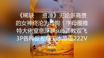 《稀缺❤️资源》无论多高贵的女神终沦为母狗！字母圈推特大佬窒息深渊sub调教双飞3P各种反差婊无水原版222V