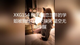 XKG154 梅子 暗恋三年的学姐被我压在胯下操哭 星空无限传媒