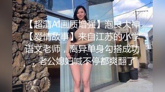 【超清AI画质增强】泡良大神【爱情故事】来自江苏的小学语文老师，离异单身勾搭成功，老公媳妇喊不停都爽翻了