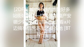 [2DF2] 城中村巷内嫖妓好多站街妹挑了一位大波剖腹产安徽少妇70红包搞定她边看a片边搞事后说下次还要找她 [BT种子]