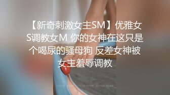 【新奇刺激女主SM】优雅女S调教女M 你的女神在这只是个喝尿的骚母狗 反差女神被女主羞辱调教