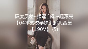 极度反差~揉逼自慰~超漂亮【04年艺校学妹】超大合集 【190V】 (5)