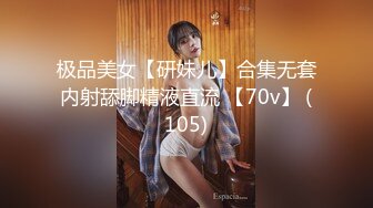 极品美女【研妹儿】合集无套内射舔脚精液直流 【70v】 (105)