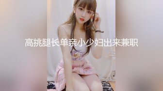 高挑腿长单亲小少妇出来兼职