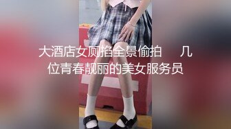 大酒店女厕掐全景偷拍❤️几位青春靓丽的美女服务员