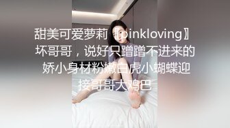 甜美可爱萝莉〖pinkloving〗坏哥哥，说好只蹭蹭不进来的 娇小身材粉嫩白虎小蝴蝶迎接哥哥大鸡巴