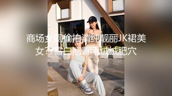 商场女厕偷拍清纯靓丽JK裙美女??雪白翘臀毛绒绒肥穴