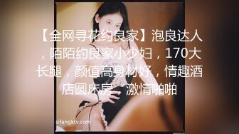 【全网寻花约良家】泡良达人，陌陌约良家小少妇，170大长腿，颜值高身材好，情趣酒店圆床房，激情啪啪