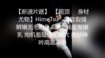 【新速片遞】  【超顶❤️身材尤物】HimeTsu✨ 紧致裂缝鲜嫩无毛鲍鱼 S型曲线蜜臀嫩乳 炮机羞耻侵犯嫩穴 美妙呻吟高潮冲击