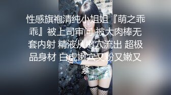 性感旗袍清纯小姐姐『萌之乖乖』被上司审问 被大肉棒无套内射 精液从嫩穴流出 超极品身材 白虎嫩穴又粉又嫩又紧