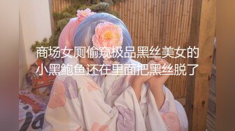 商场女厕偷窥极品黑丝美女的小黑鲍鱼还在里面把黑丝脱了