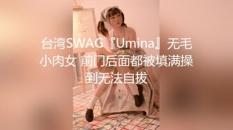 台湾SWAG『Umina』无毛小肉女 前门后面都被填满操到无法自拔