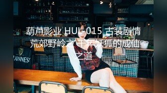 葫芦影业 HUL-015 古装剧情 荒郊野岭之 千年妖狐的成仙之道