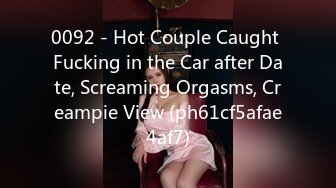 0092 - Hot Couple Caught Fucking in the Car after Date, Screaming Orgasms, Creampie View (ph61cf5afae4af7)