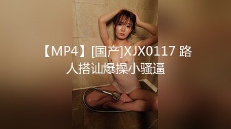 【MP4】[国产]XJX0117 路人搭讪爆操小骚逼