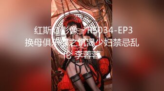 ✿红斯灯影像✿ RS034-EP3 换母俱乐部之饥渴少妇禁忌乱伦 李蓉蓉