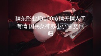 精东影业JD100疫情无情人间有情 国民女神苏小小 强势回归