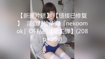 【新速片遞】 【链接已修复】✨淫欲野性华裔「nekoomok」OF私拍【第二弹】(208p+25v)