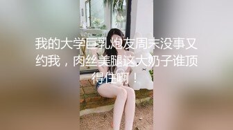 我的大学巨乳炮友周末没事又约我，肉丝美腿这大奶子谁顶得住啊！