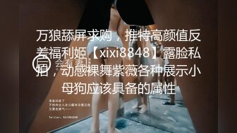 万狼舔屏求购，推特高颜值反差福利姬【xixi8848】露脸私拍，动感裸舞紫薇各种展示小母狗应该具备的属性